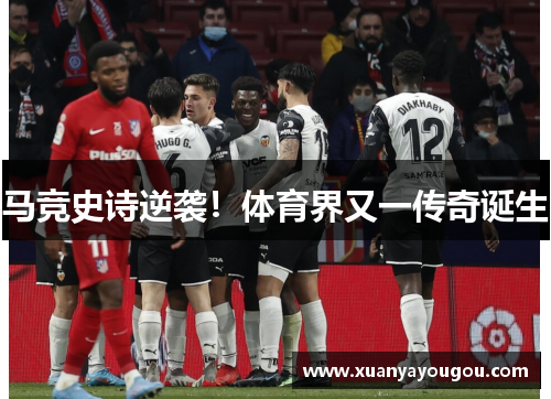 马竞史诗逆袭！体育界又一传奇诞生
