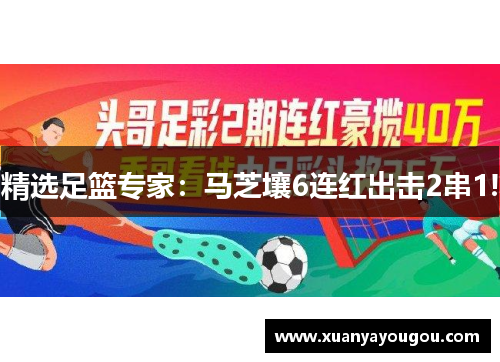 精选足篮专家：马芝壤6连红出击2串1!